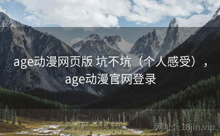 age动漫网页版 坑不坑（个人感受），age动漫官网登录