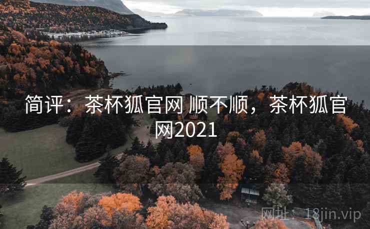 简评：茶杯狐官网 顺不顺，茶杯狐官网2021