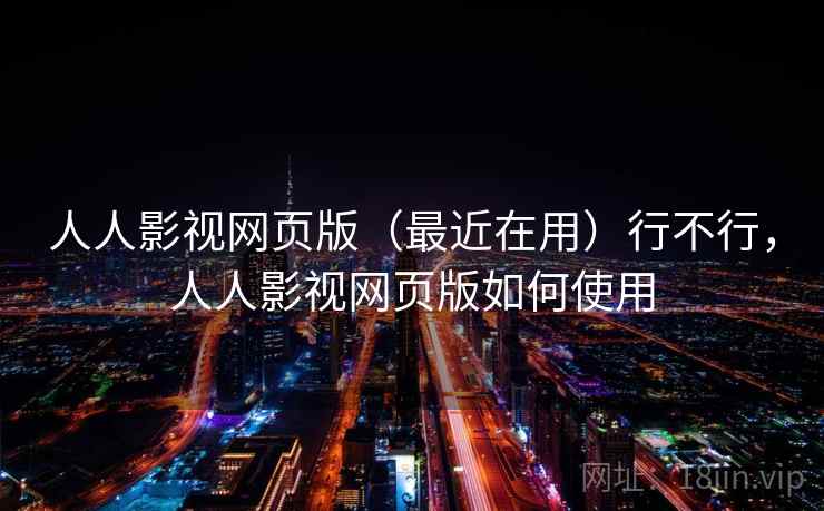 人人影视网页版（最近在用）行不行，人人影视网页版如何使用