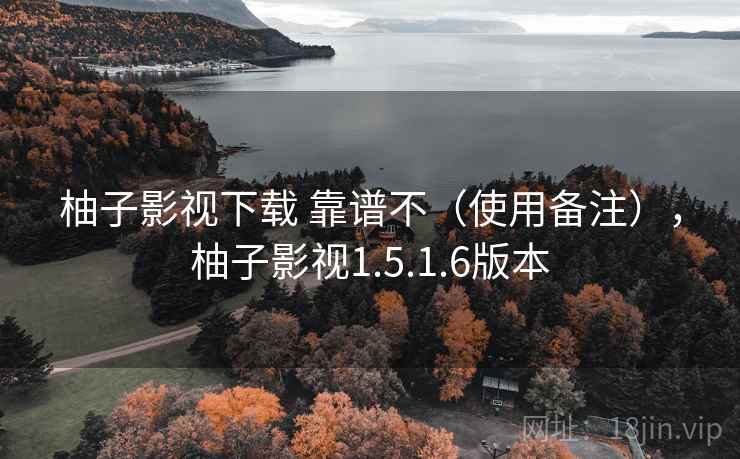 柚子影视下载 靠谱不（使用备注），柚子影视1.5.1.6版本