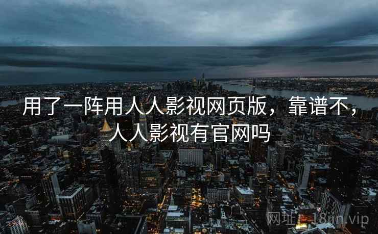 用了一阵用人人影视网页版，靠谱不，人人影视有官网吗