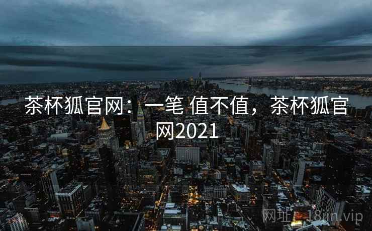 茶杯狐官网：一笔 值不值，茶杯狐官网2021