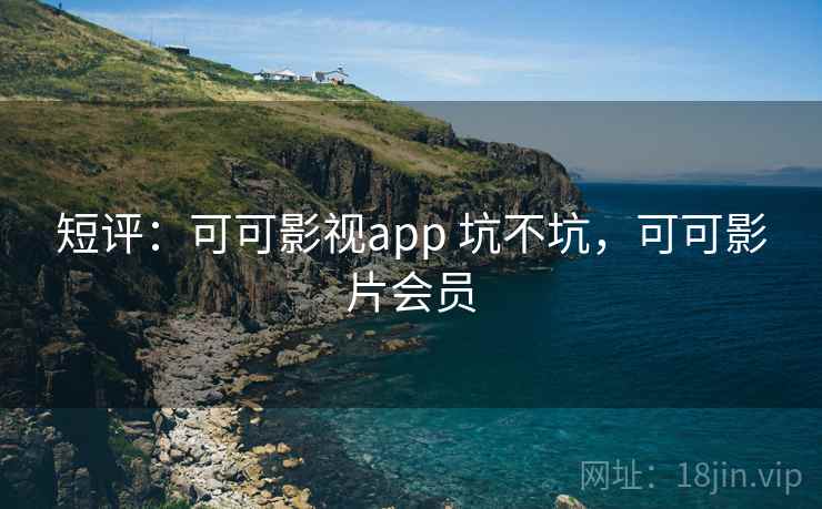短评：可可影视app 坑不坑，可可影片会员