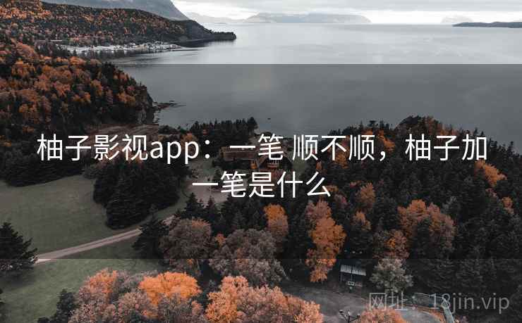柚子影视app：一笔 顺不顺，柚子加一笔是什么