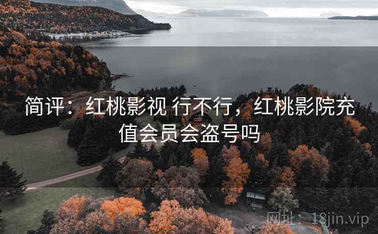 简评：红桃影视 行不行，红桃影院充值会员会盗号吗