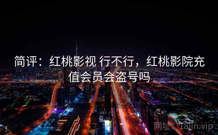 简评：红桃影视 行不行，红桃影院充值会员会盗号吗