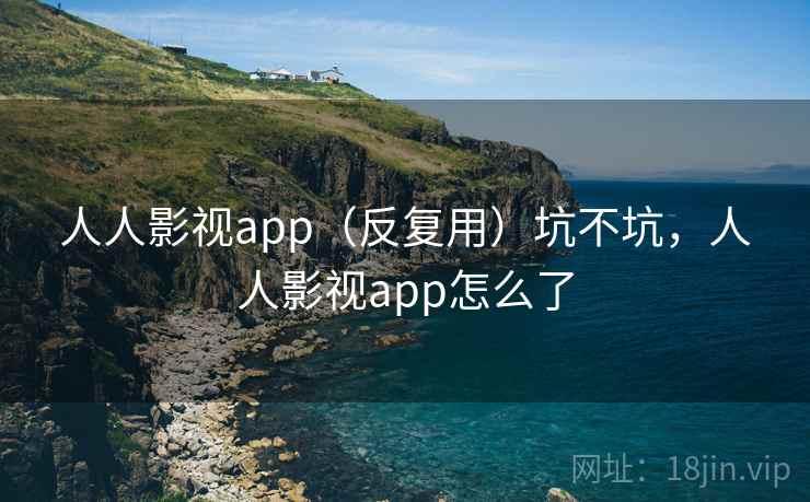 人人影视app（反复用）坑不坑，人人影视app怎么了