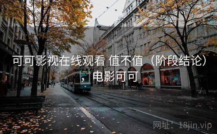 可可影视在线观看 值不值（阶段结论），电影可可