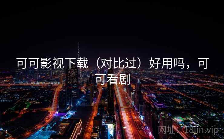 可可影视下载（对比过）好用吗，可可看剧