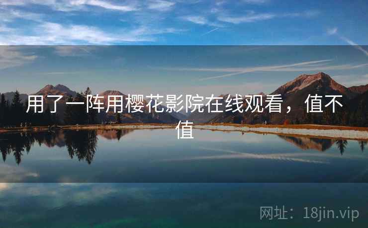 用了一阵用樱花影院在线观看，值不值