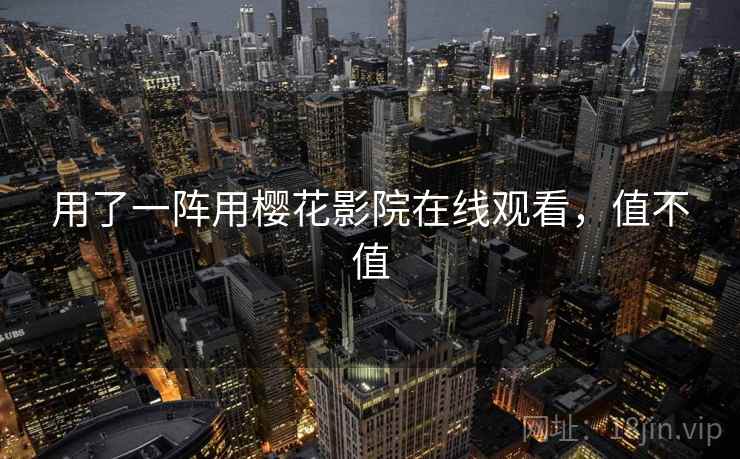 用了一阵用樱花影院在线观看,值不值 用了一阵用樱花影院在线观看,值不值