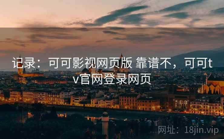 记录：可可影视网页版 靠谱不，可可tv官网登录网页