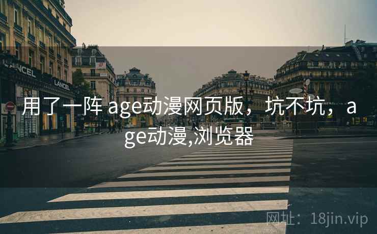 用了一阵 age动漫网页版，坑不坑，age动漫,浏览器