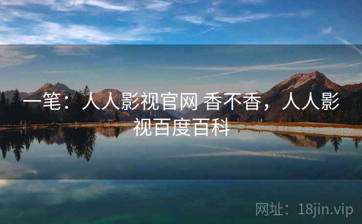 一笔：人人影视官网 香不香，人人影视百度百科