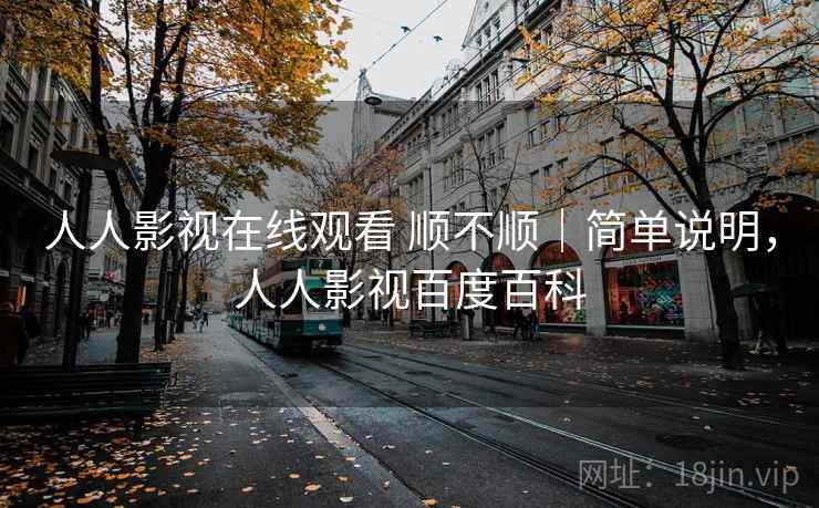 人人影视在线观看 顺不顺|简单说明,人人影视百度百科 人人影视在线观看 顺不顺|简单说明,人人影视百度百科