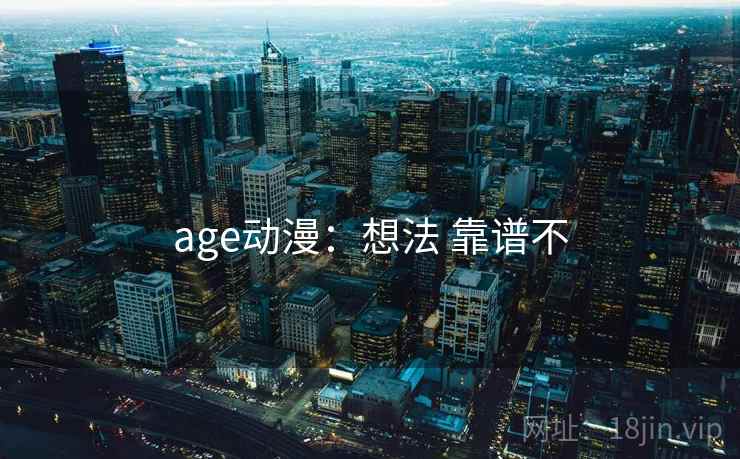 age动漫：想法 靠谱不