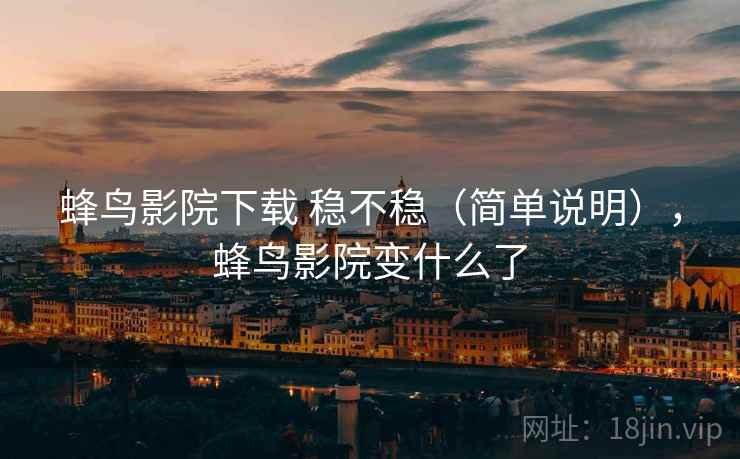 蜂鸟影院下载 稳不稳（简单说明），蜂鸟影院变什么了