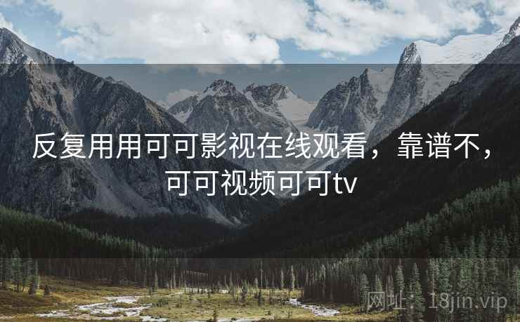 反复用用可可影视在线观看，靠谱不，可可视频可可tv