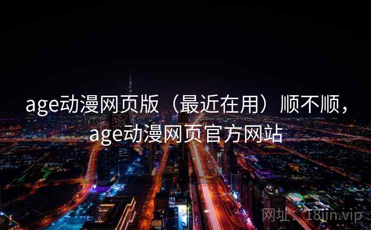 age动漫网页版(最近在用)顺不顺,age动漫网页官方网站 age动漫网页版(最近在用)顺不顺,age动漫网页官方网站