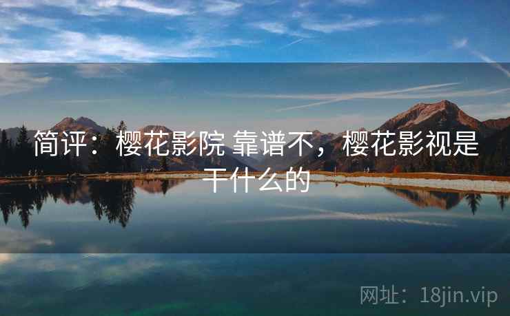 简评：樱花影院 靠谱不，樱花影视是干什么的