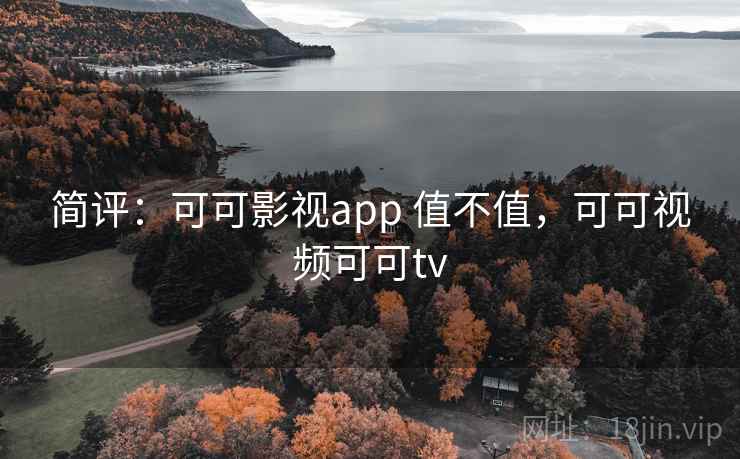 简评:可可影视app 值不值,可可视频可可tv 简评:可可影视app 值不值,可可视频可可tv