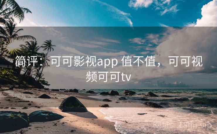简评：可可影视app 值不值，可可视频可可tv