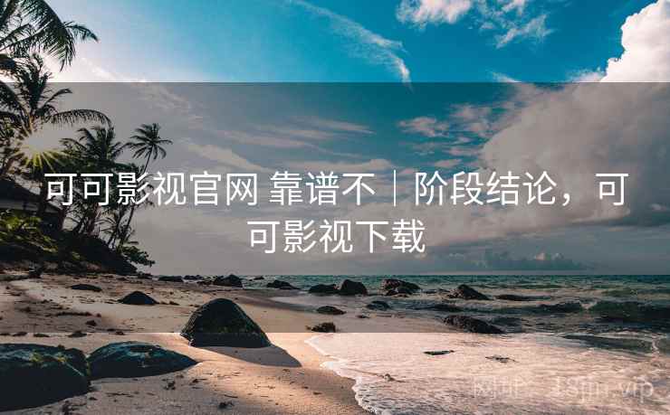 可可影视官网 靠谱不|阶段结论,可可影视下载 可可影视官网 靠谱不|阶段结论,可可影视下载