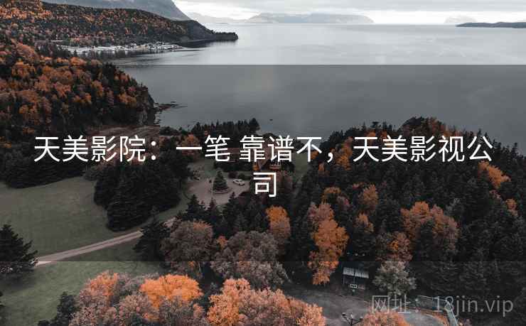 天美影院：一笔 靠谱不，天美影视公司