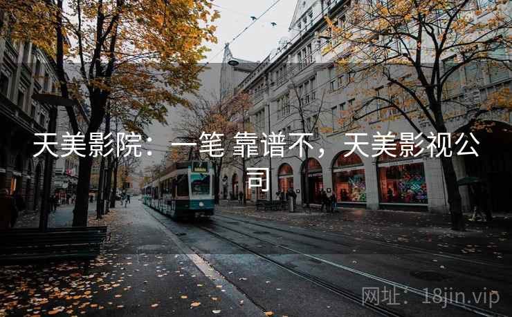 天美影院：一笔 靠谱不，天美影视公司