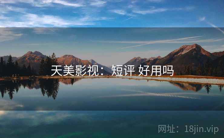 天美影视：短评 好用吗