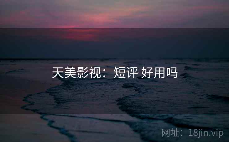 天美影视:短评 好用吗 天美影视:短评 好用吗