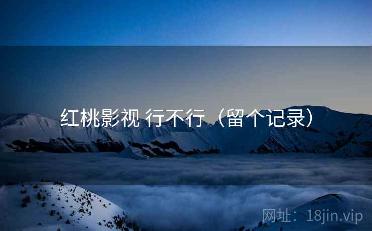 红桃影视 行不行(留个记录) 红桃影视 行不行(留个记录)