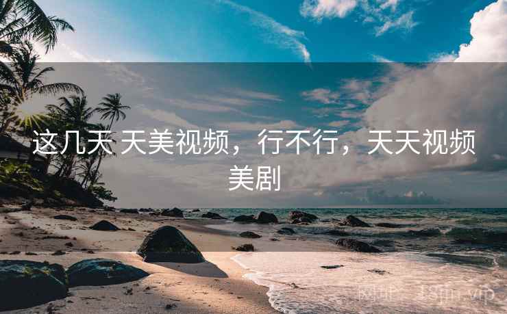 这几天 天美视频，行不行，天天视频美剧