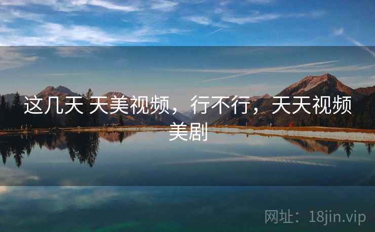 这几天 天美视频，行不行，天天视频美剧