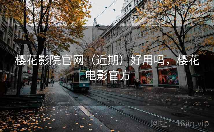 樱花影院官网（近期）好用吗，樱花电影官方