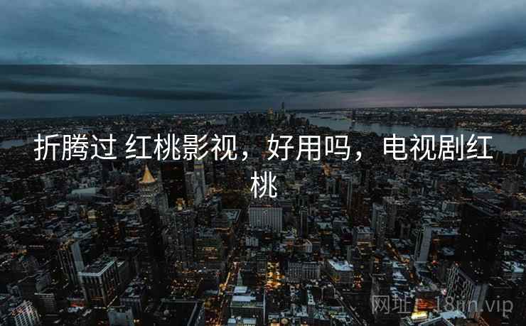 折腾过 红桃影视，好用吗，电视剧红桃