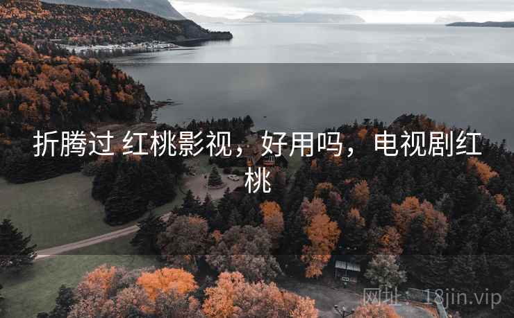 折腾过 红桃影视，好用吗，电视剧红桃