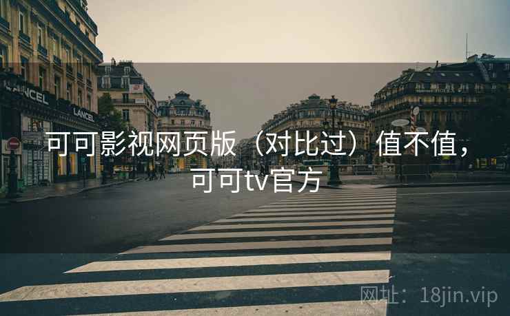 可可影视网页版（对比过）值不值，可可tv官方