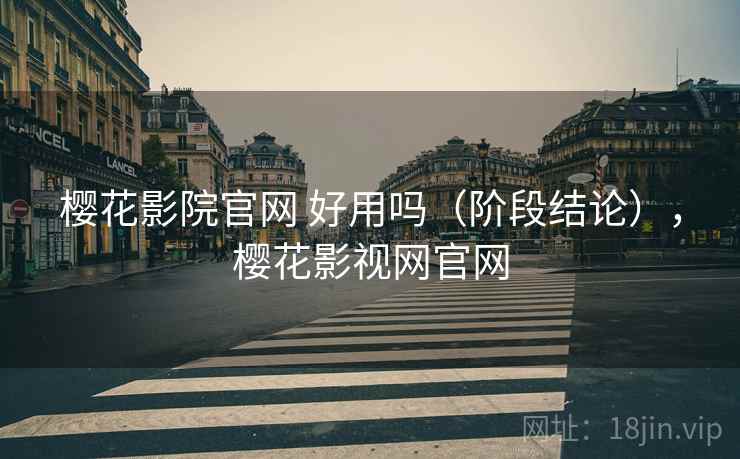 樱花影院官网 好用吗（阶段结论），樱花影视网官网