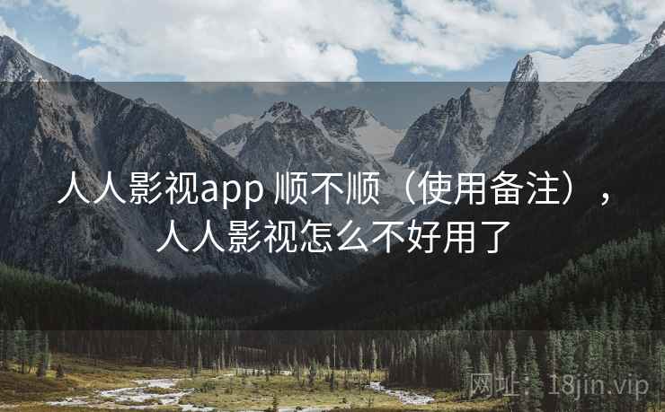 人人影视app 顺不顺(使用备注),人人影视怎么不好用了 人人影视app 顺不顺(使用备注),人人影视怎么不好用了
