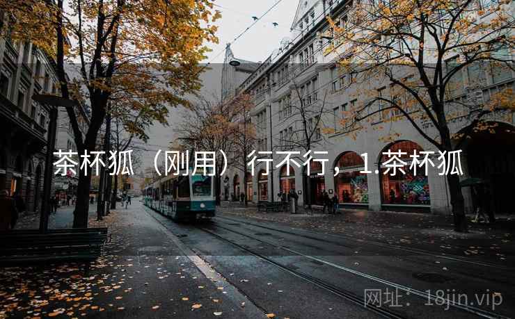 茶杯狐（刚用）行不行，1.茶杯狐
