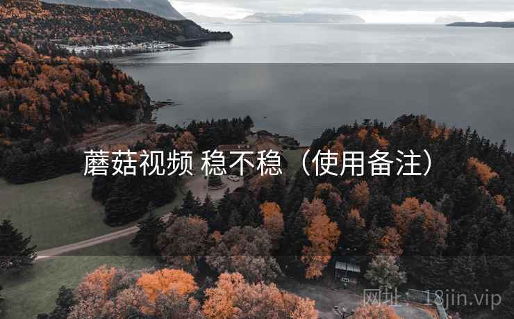 蘑菇视频 稳不稳(使用备注) 蘑菇视频 稳不稳(使用备注)