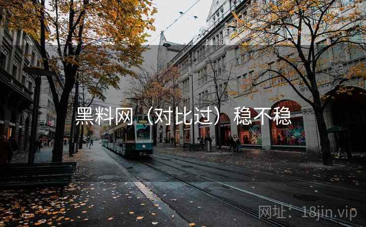 黑料网（对比过）稳不稳