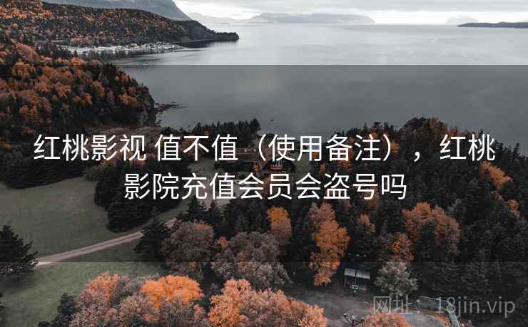 红桃影视 值不值（使用备注），红桃影院充值会员会盗号吗
