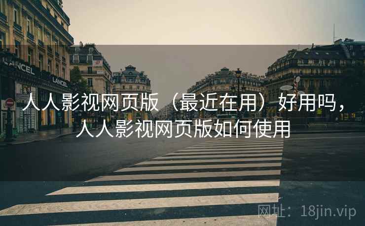 人人影视网页版（最近在用）好用吗，人人影视网页版如何使用