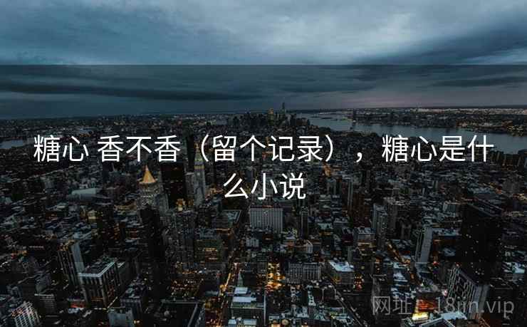 糖心 香不香（留个记录），糖心是什么小说
