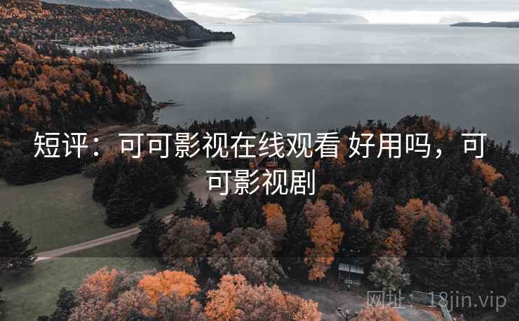 短评:可可影视在线观看 好用吗,可可影视剧 短评:可可影视在线观看 好用吗,可可影视剧