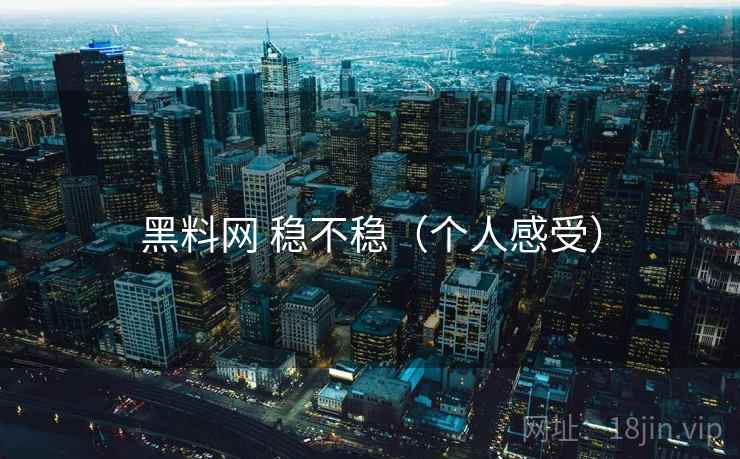 黑料网 稳不稳（个人感受）