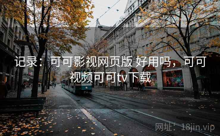记录：可可影视网页版 好用吗，可可视频可可tv下载