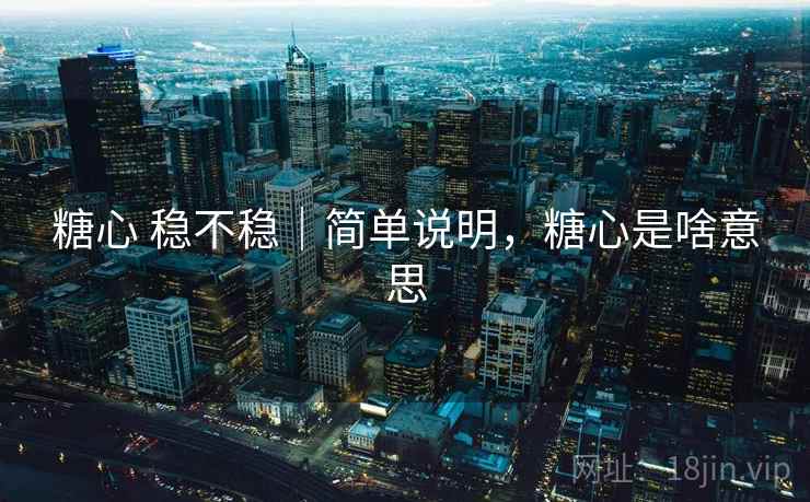 糖心 稳不稳|简单说明,糖心是啥意思 糖心 稳不稳|简单说明,糖心是啥意思